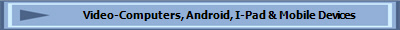 Video-Computers, Android, I-Pad & Mobile Devices
